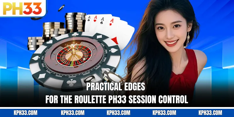 Practical edges for the Roulette PH33 session control